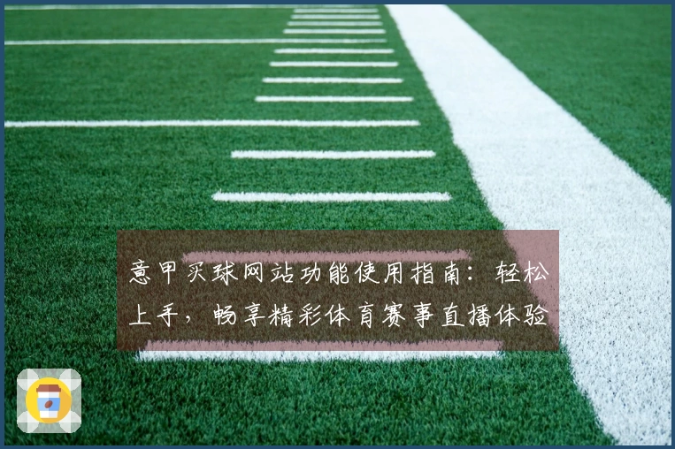 意甲买球网站功能使用指南：轻松上手，畅享精彩体育赛事直播体验