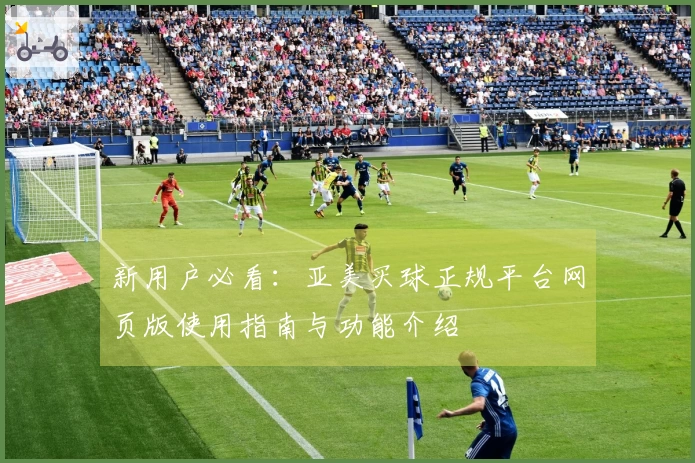 新用户必看：亚美买球正规平台网页版使用指南与功能介绍