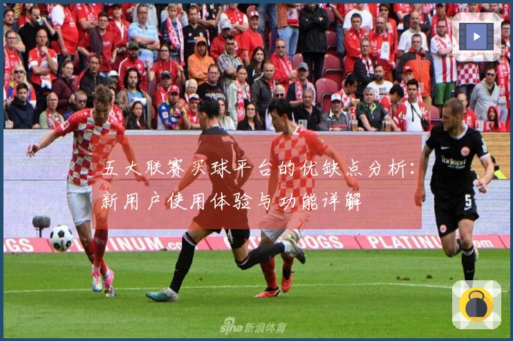 五大联赛买球平台的优缺点分析：新用户使用体验与功能详解