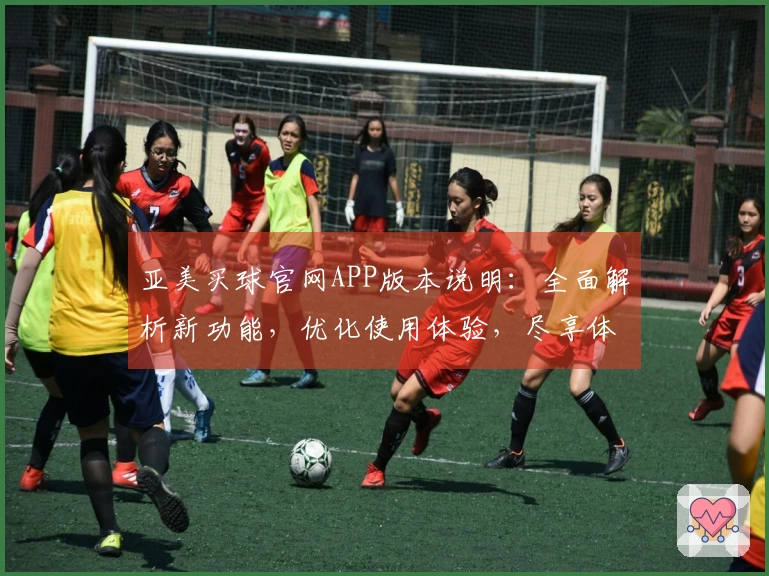 亚美买球官网APP版本说明：全面解析新功能，优化使用体验，尽享体育直播乐趣