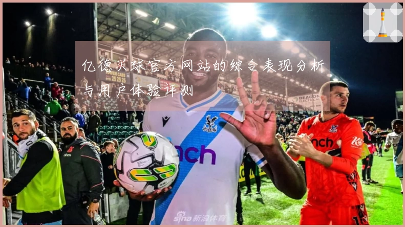 亿德买球官方网站的综合表现分析与用户体验评测