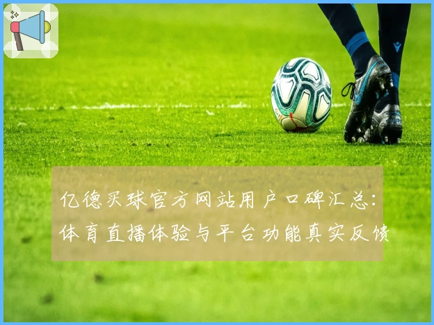 亿德买球官方网站用户口碑汇总：体育直播体验与平台功能真实反馈
