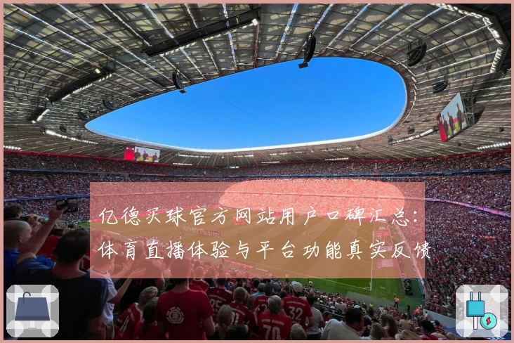 亿德买球官方网站用户口碑汇总：体育直播体验与平台功能真实反馈